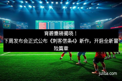 育碧重磅揭晓！下周发布会正式公布《刺客信条4》新作，开启全新冒险篇章