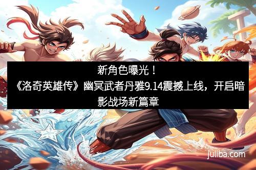 新角色曝光！《洛奇英雄传》幽冥武者丹雅9.14震撼上线，开启暗影战场新篇章